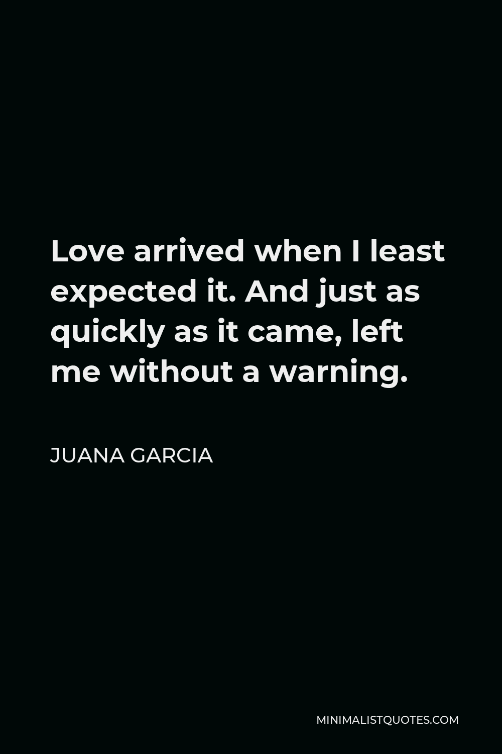 Juana Garcia Quote - Love arrived when I least expected it. And just as quickly as it came, left me without a warning.
