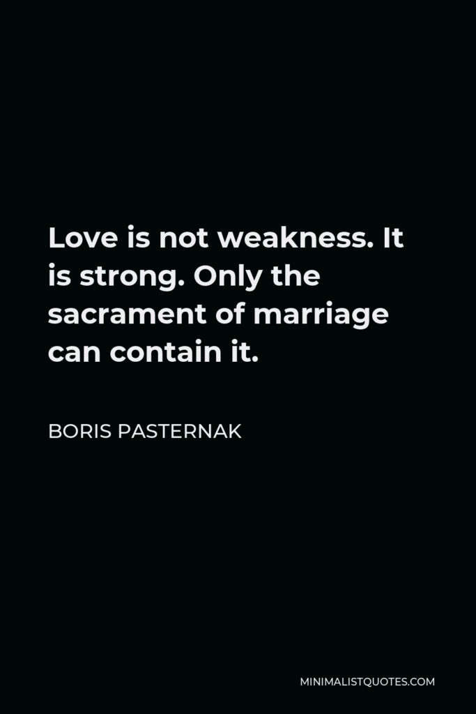 Boris Pasternak Quote - Love is not weakness. It is strong. Only the sacrament of marriage can contain it.