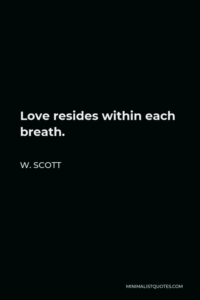 W. Scott Quote - Love resides within each breath.