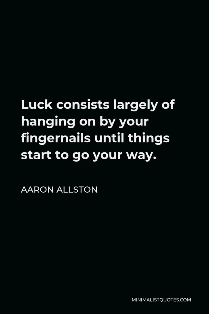 Aaron Allston Quote - Luck consists largely of hanging on by your fingernails until things start to go your way.