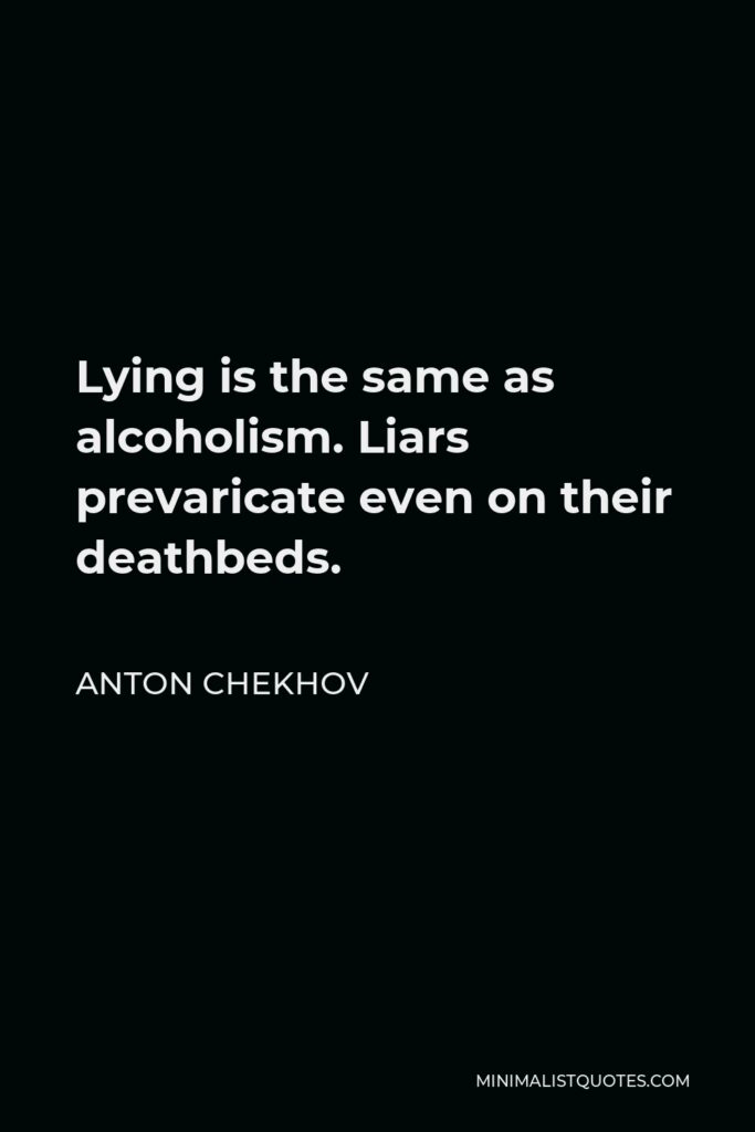 Anton Chekhov Quote - Lying is the same as alcoholism. Liars prevaricate even on their deathbeds.