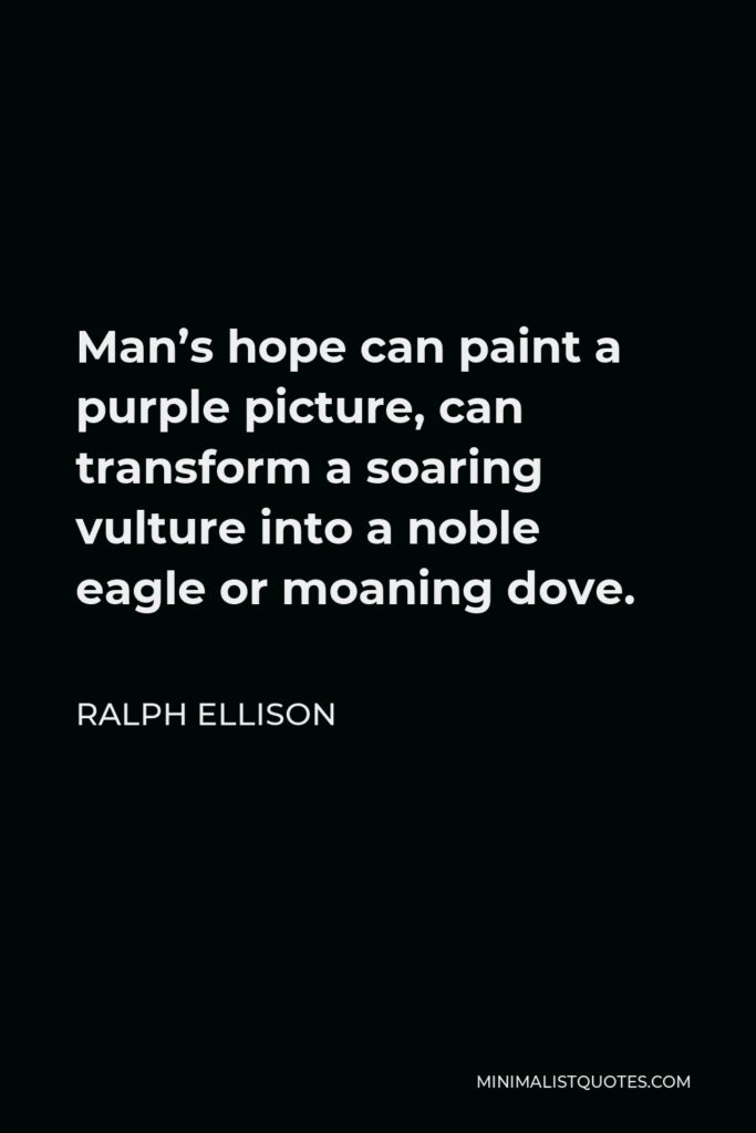 Ralph Ellison Quote - Man’s hope can paint a purple picture, can transform a soaring vulture into a noble eagle or moaning dove.