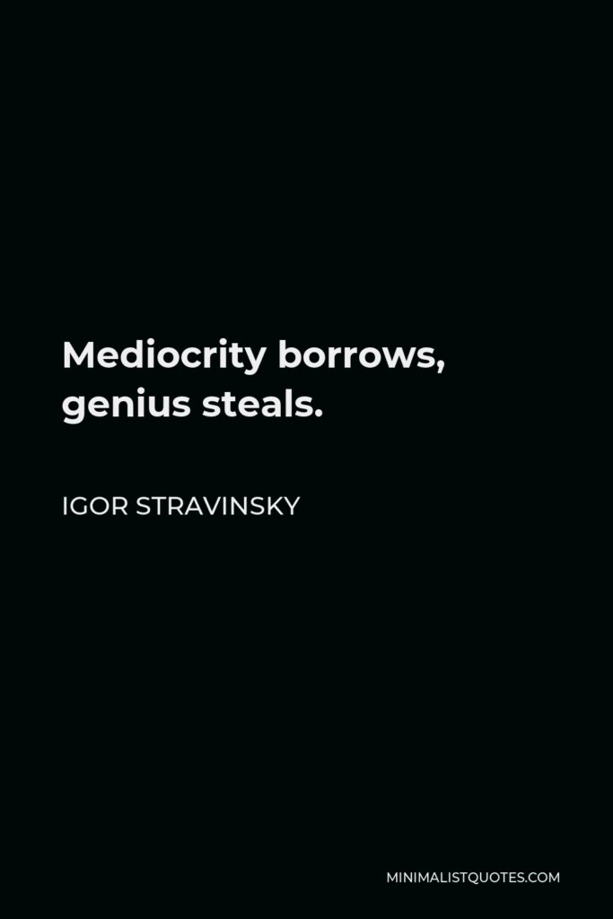 Igor Stravinsky Quote - Mediocrity borrows, genius steals.