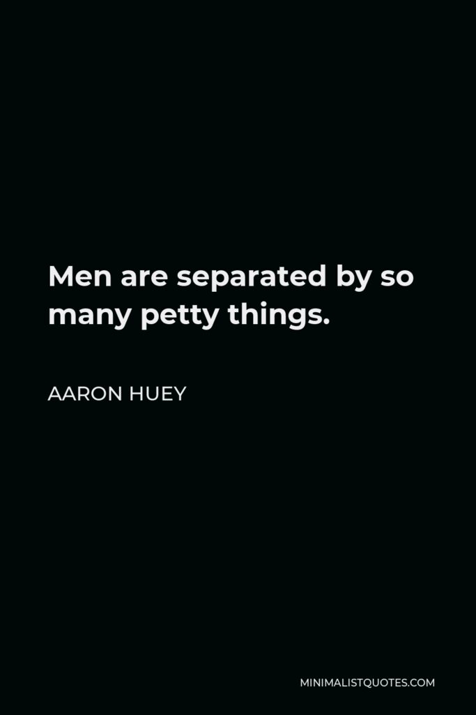 Aaron Huey Quote - Men are separated by so many petty things.
