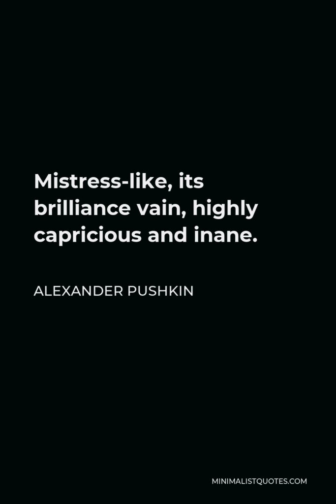 Alexander Pushkin Quote - Mistress-like, its brilliance vain, highly capricious and inane.