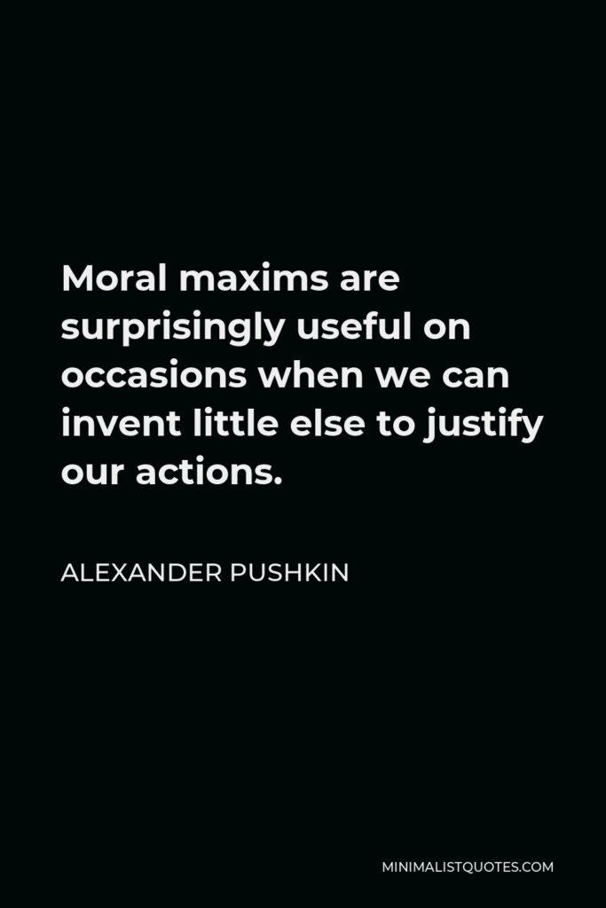 Alexander Pushkin Quote - Moral maxims are surprisingly useful on occasions when we can invent little else to justify our actions.