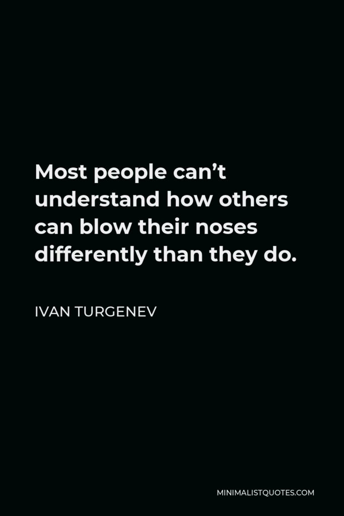 Ivan Turgenev Quote - Most people can’t understand how others can blow their noses differently than they do.