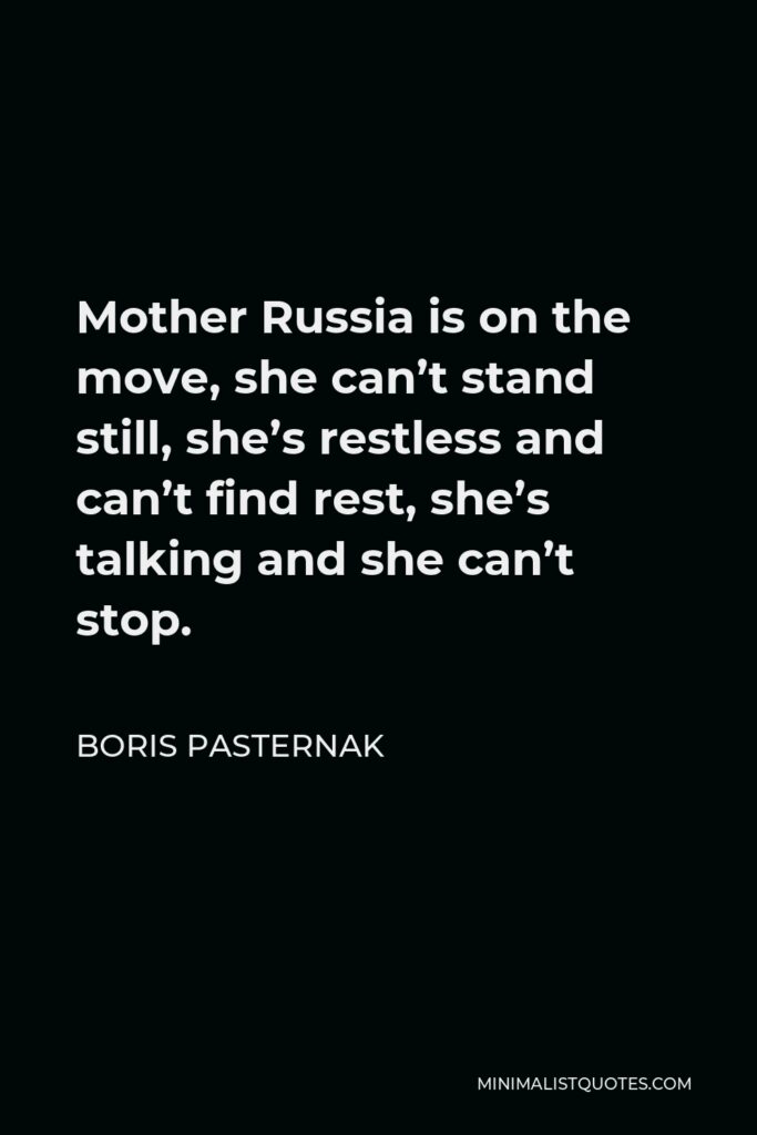 Boris Pasternak Quote - Mother Russia is on the move, she can’t stand still, she’s restless and can’t find rest, she’s talking and she can’t stop.