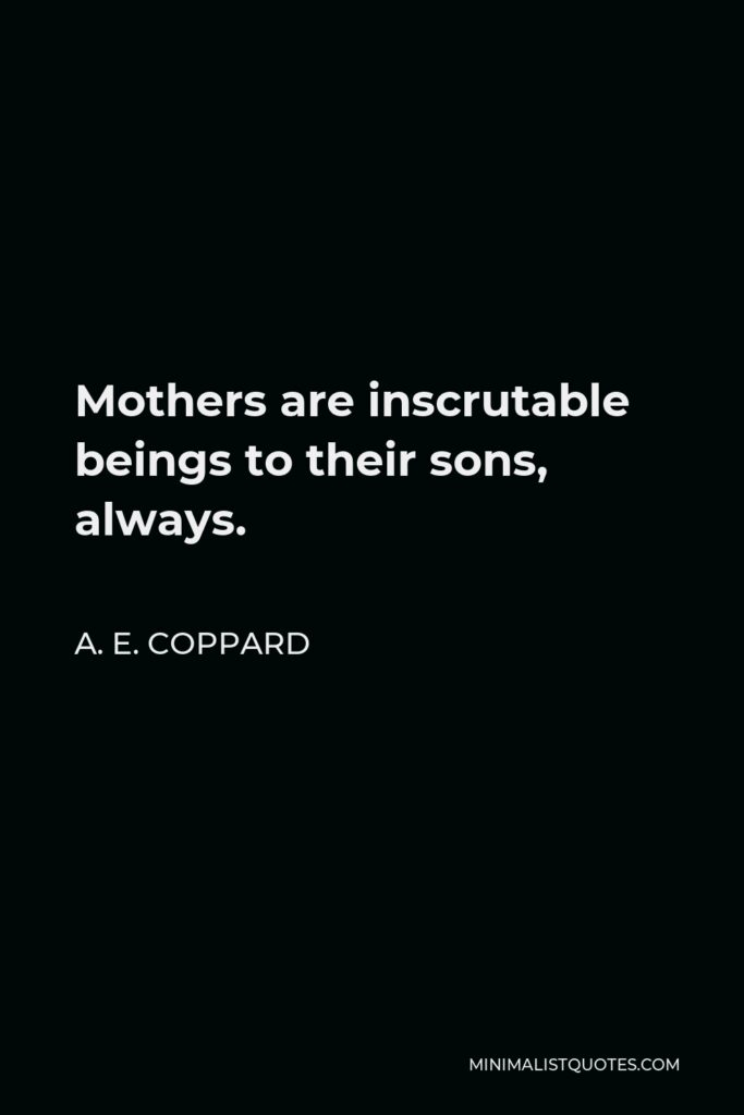 A. E. Coppard Quote - Mothers are inscrutable beings to their sons, always.