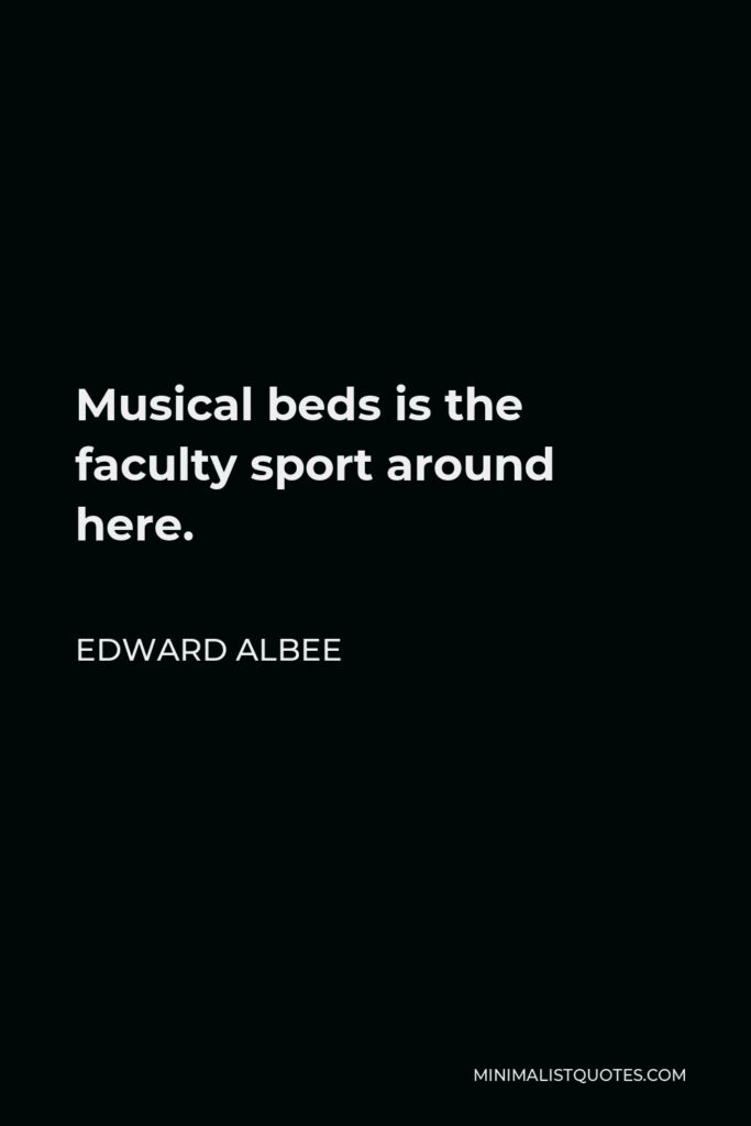 Edward Albee Quote - Musical beds is the faculty sport around here.