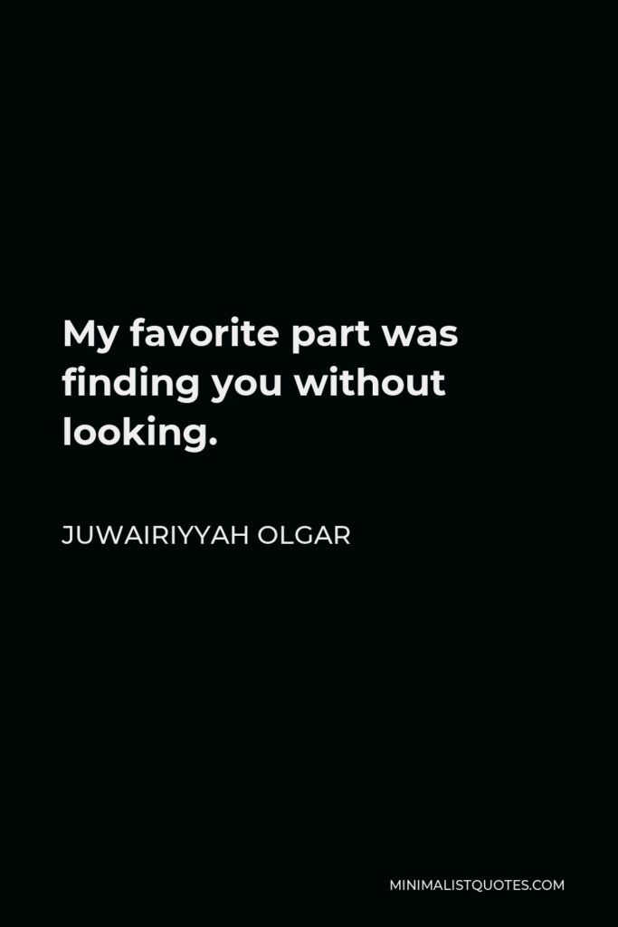 Juwairiyyah Olgar Quote - My favorite part was finding you without looking.