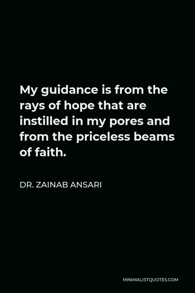 Dr. Zainab Ansari Quote - My guidance is from the rays of hope that are instilled in my pores and from the priceless beams of faith.