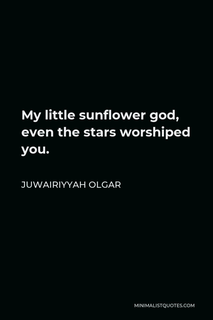 Juwairiyyah Olgar Quote - My little sunflower god, even the stars worshiped you.