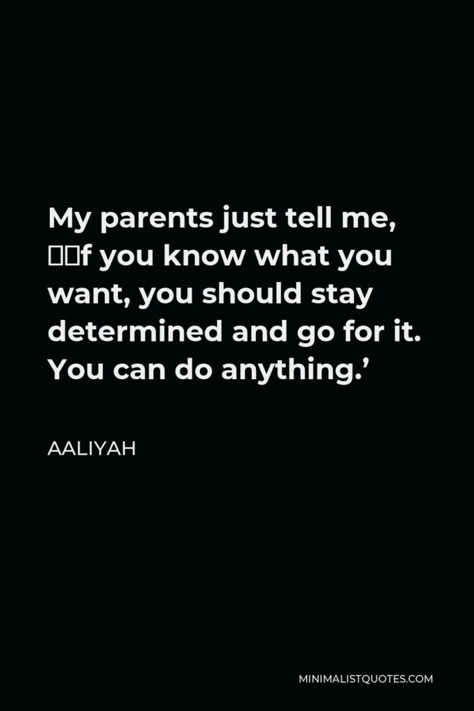 Aaliyah Quote - My parents just tell me, ‘If you know what you want, you should stay determined and go for it. You can do anything.’