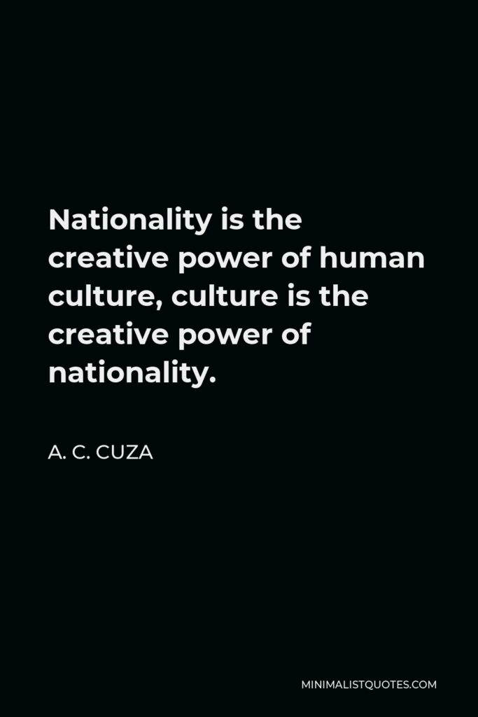 A. C. Cuza Quote - Nationality is the creative power of human culture, culture is the creative power of nationality.