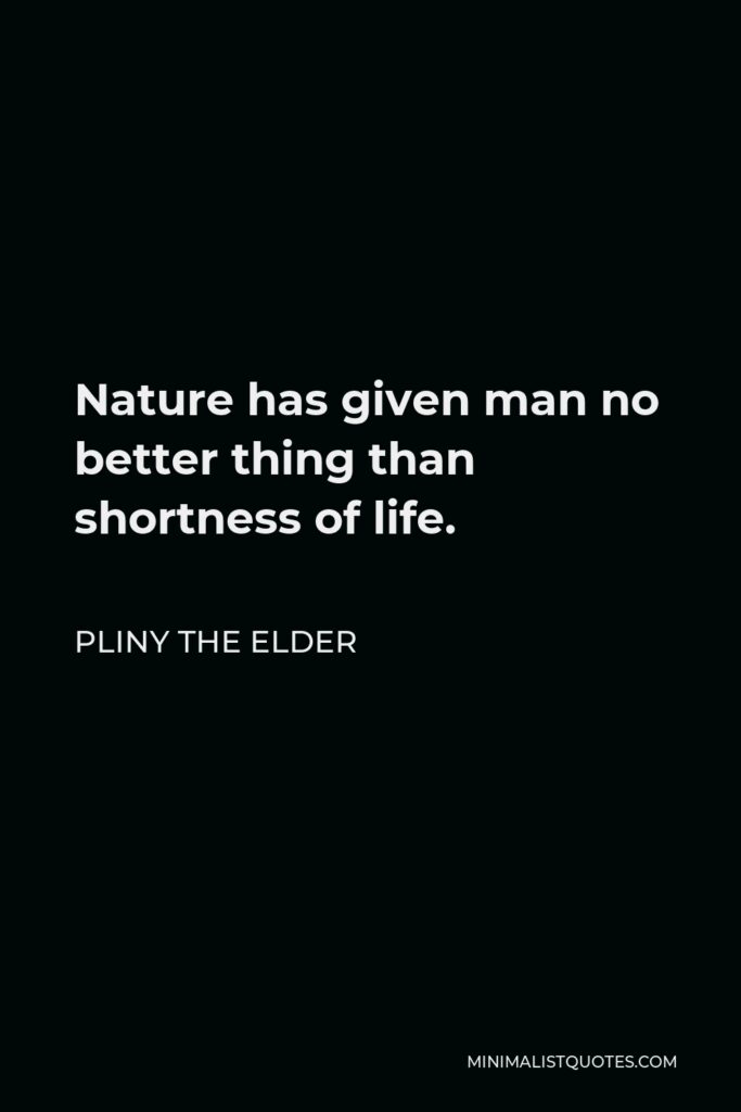Pliny the Elder Quote - Nature has given man no better thing than shortness of life.