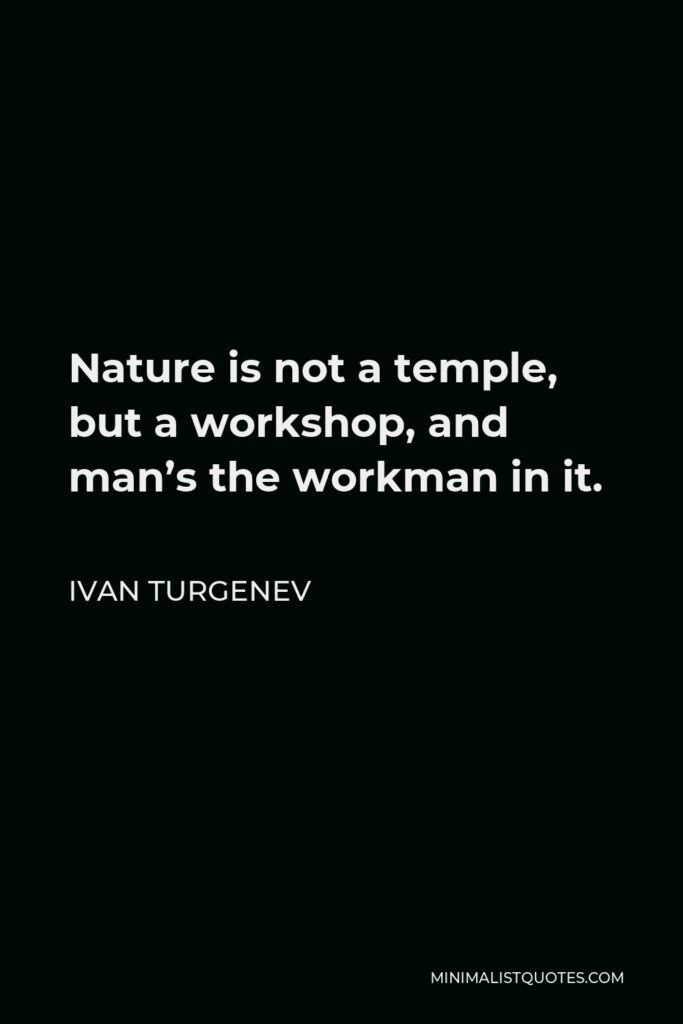 Ivan Turgenev Quote - Nature is not a temple, but a workshop, and man’s the workman in it.