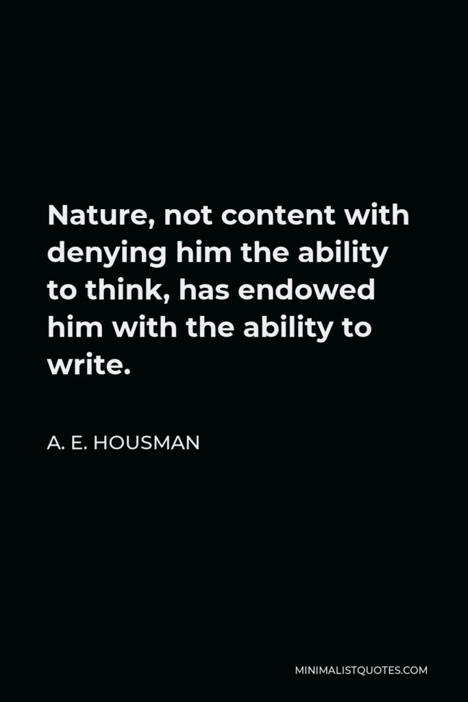 A. E. Housman Quote - Nature, not content with denying him the ability to think, has endowed him with the ability to write.