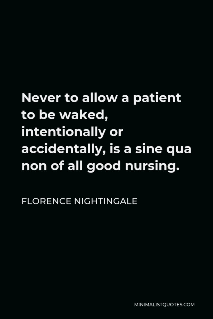 Florence Nightingale Quote - Never to allow a patient to be waked, intentionally or accidentally, is a sine qua non of all good nursing.