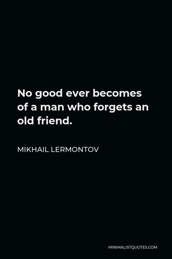 Mikhail Lermontov Quote - No good ever becomes of a man who forgets an old friend.