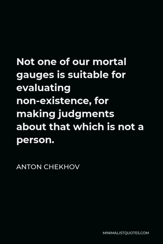 Anton Chekhov Quote - Not one of our mortal gauges is suitable for evaluating non-existence, for making judgments about that which is not a person.