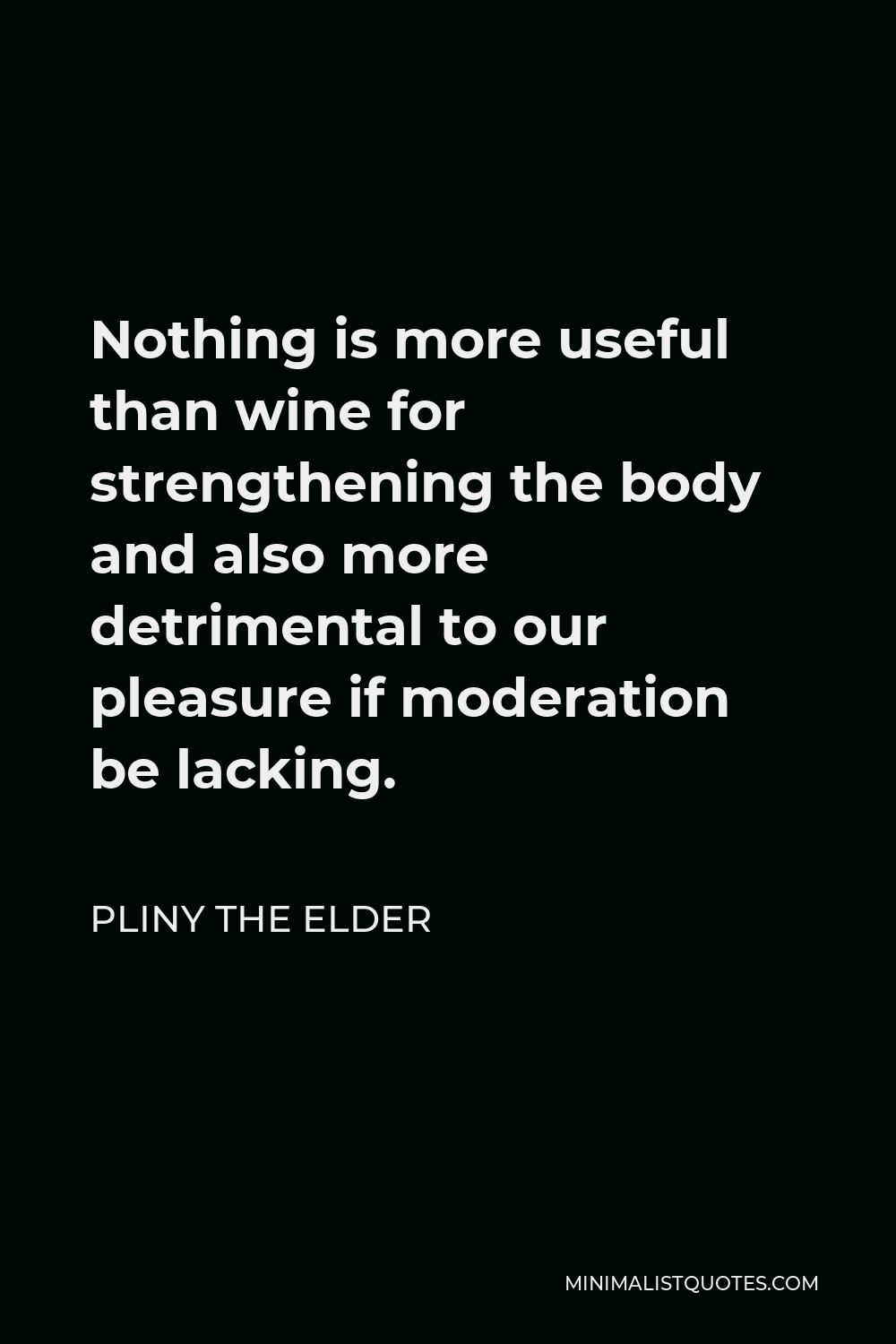 Pliny the Elder Quote - Nothing is more useful than wine for strengthening the body and also more detrimental to our pleasure if moderation be lacking.