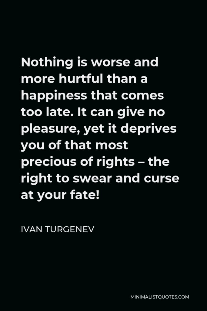 Ivan Turgenev Quote - Nothing is worse and more hurtful than a happiness that comes too late.