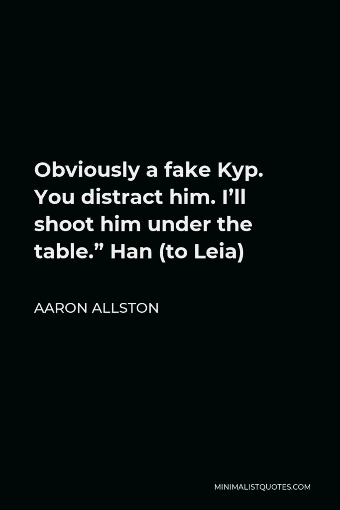 Aaron Allston Quote - Obviously a fake Kyp. You distract him. I’ll shoot him under the table.” Han (to Leia)