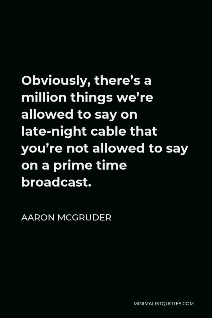 Aaron McGruder Quote - Obviously, there’s a million things we’re allowed to say on late-night cable that you’re not allowed to say on a prime time broadcast.
