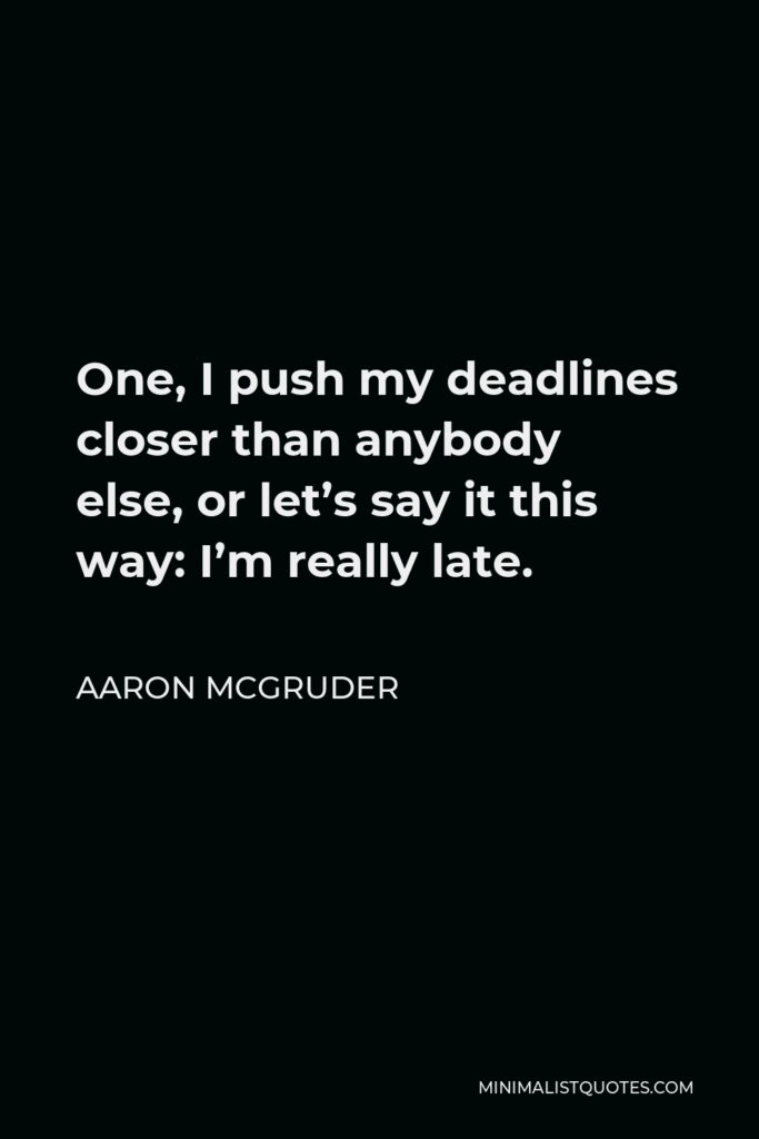 Aaron McGruder Quote - One, I push my deadlines closer than anybody else, or let’s say it this way: I’m really late.