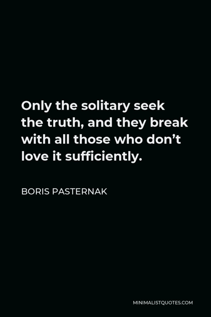 Boris Pasternak Quote - Only the solitary seek the truth, and they break with all those who don’t love it sufficiently.