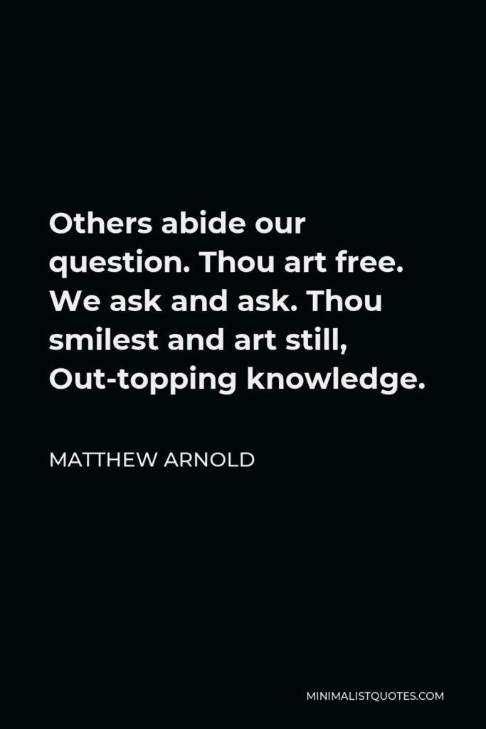 Matthew Arnold Quote - Others abide our question. Thou art free. We ask and ask. Thou smilest and art still, Out-topping knowledge.