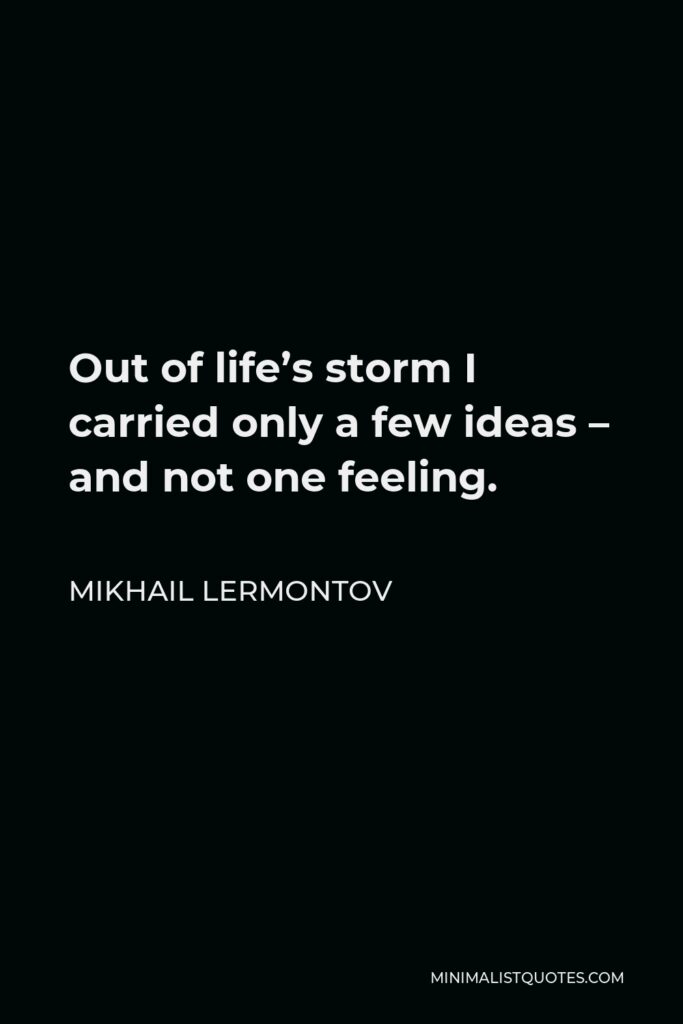 Mikhail Lermontov Quote - Out of life’s storm I carried only a few ideas – and not one feeling.