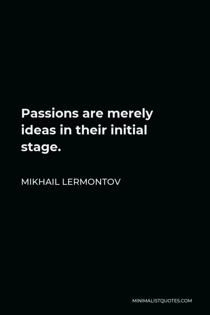 Mikhail Lermontov Quote - Passions are merely ideas in their initial stage.