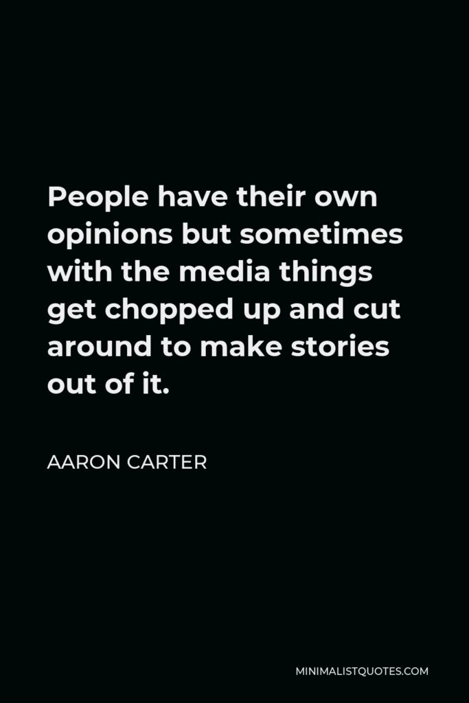Aaron Carter Quote - People have their own opinions but sometimes with the media things get chopped up and cut around to make stories out of it.