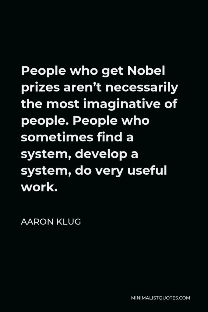 Aaron Klug Quote - People who get Nobel prizes aren’t necessarily the most imaginative of people. People who sometimes find a system, develop a system, do very useful work.