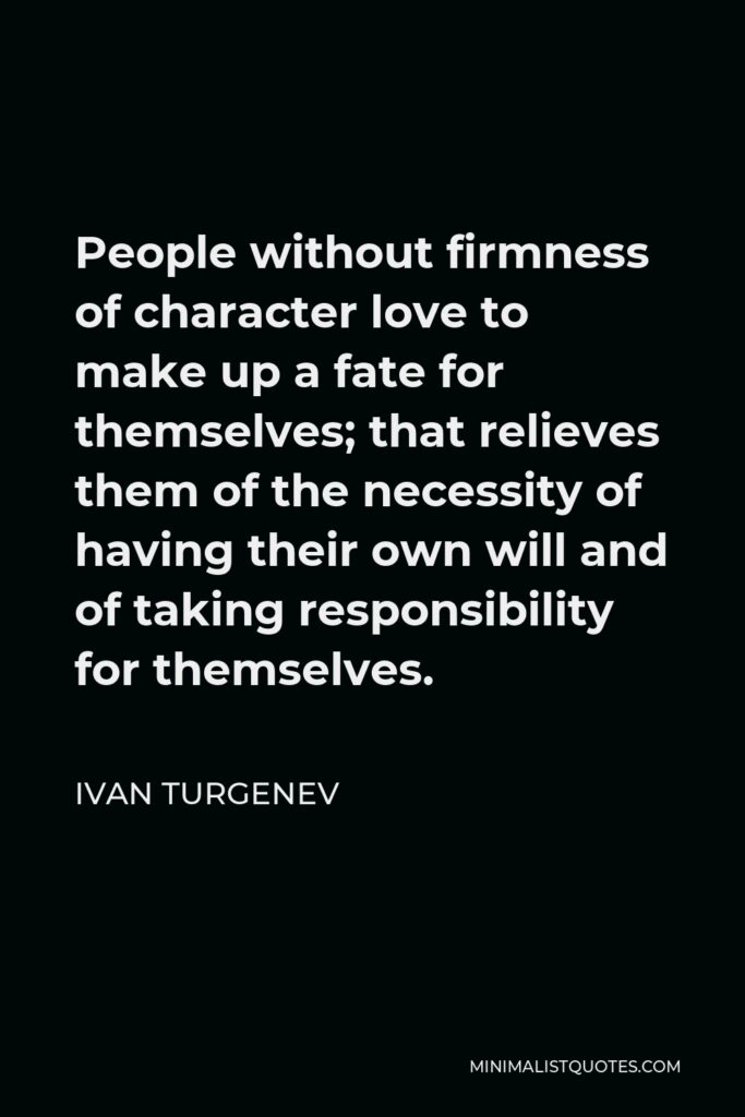 Ivan Turgenev Quote - People without firmness of character love to make up a fate for themselves; that relieves them of the necessity of having their own will and of taking responsibility for themselves.