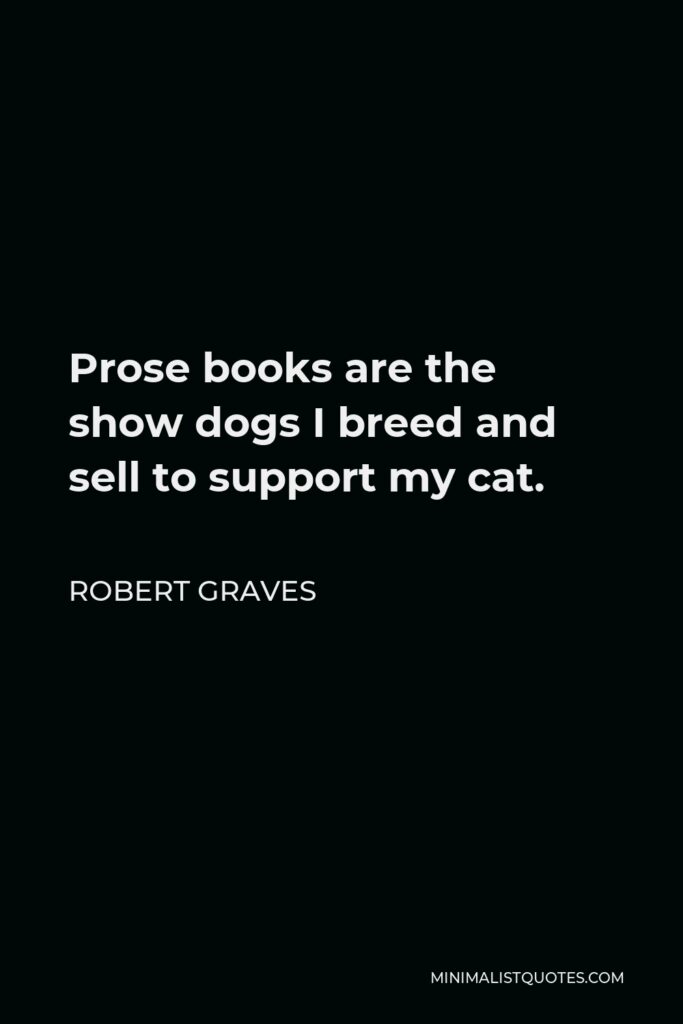 Robert Graves Quote - Prose books are the show dogs I breed and sell to support my cat.