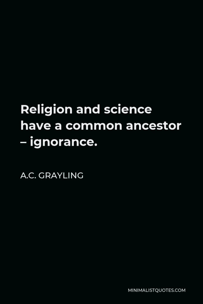 A.C. Grayling Quote - Religion and science have a common ancestor – ignorance.