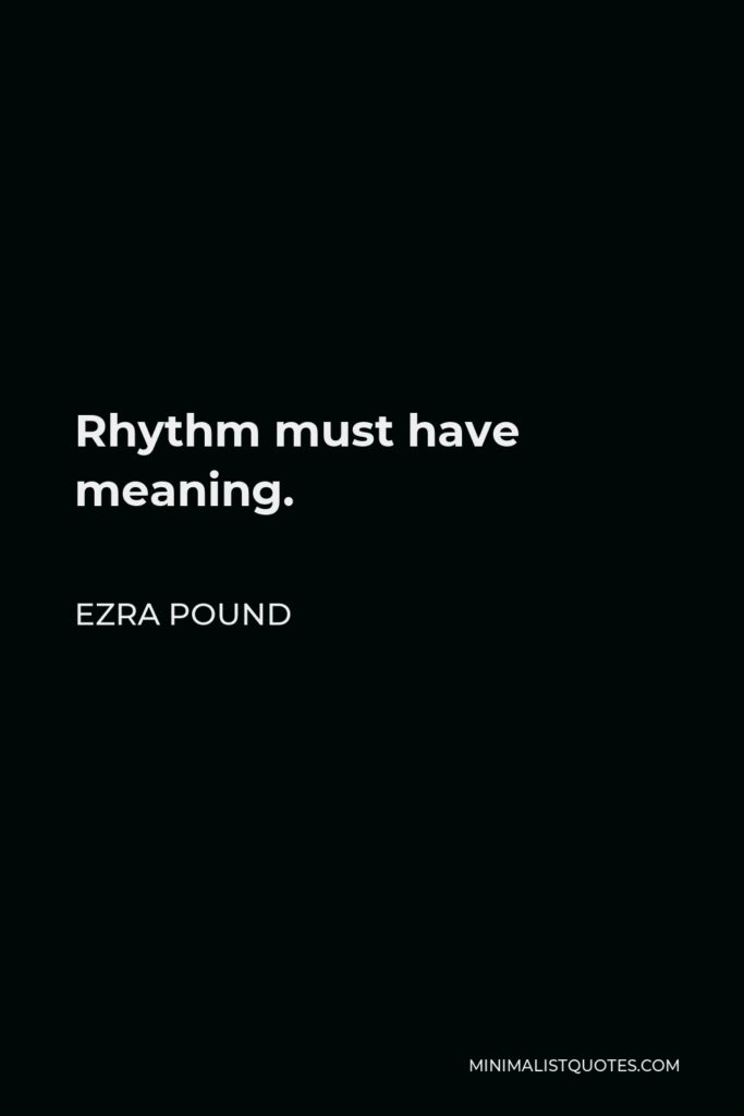 Ezra Pound Quote - Rhythm must have meaning.