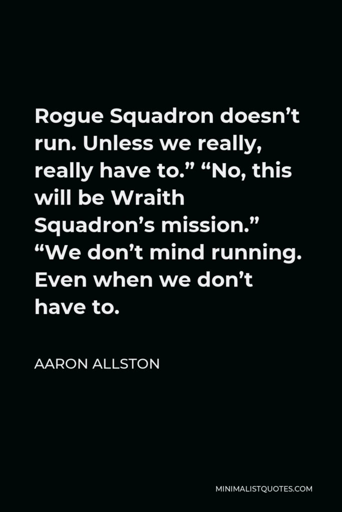 Aaron Allston Quote - Rogue Squadron doesn’t run. Unless we really, really have to.” “No, this will be Wraith Squadron’s mission.” “We don’t mind running. Even when we don’t have to.