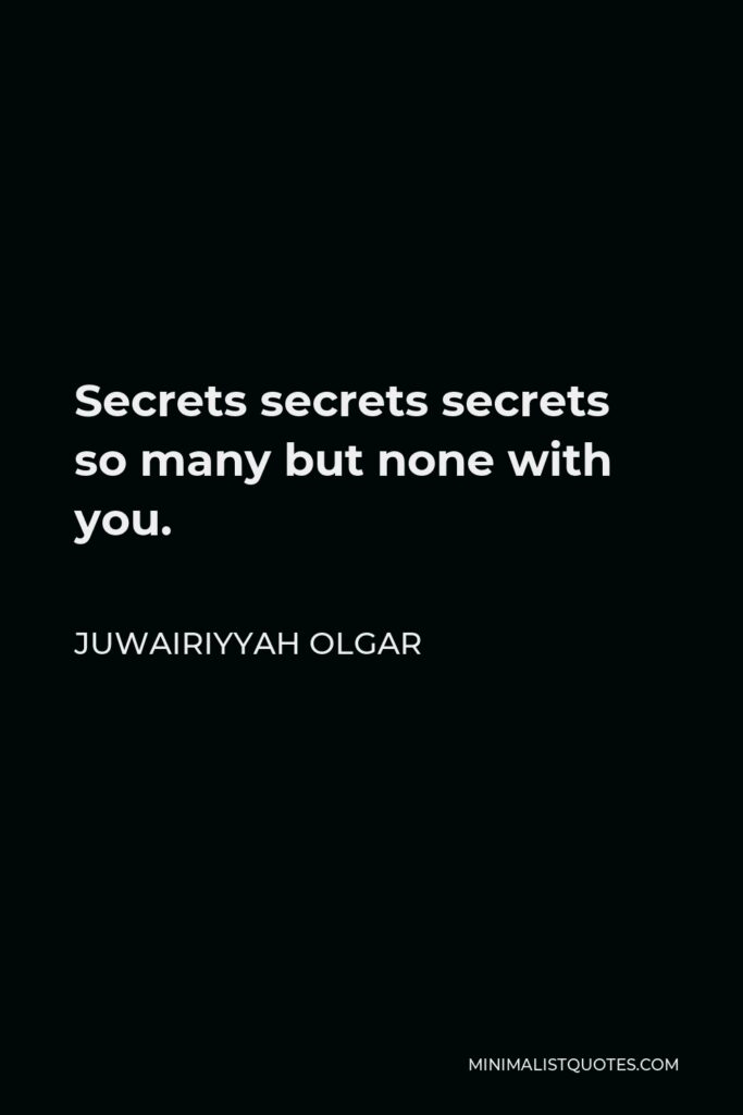 Juwairiyyah Olgar Quote - Secrets secrets secrets so many but none with you.