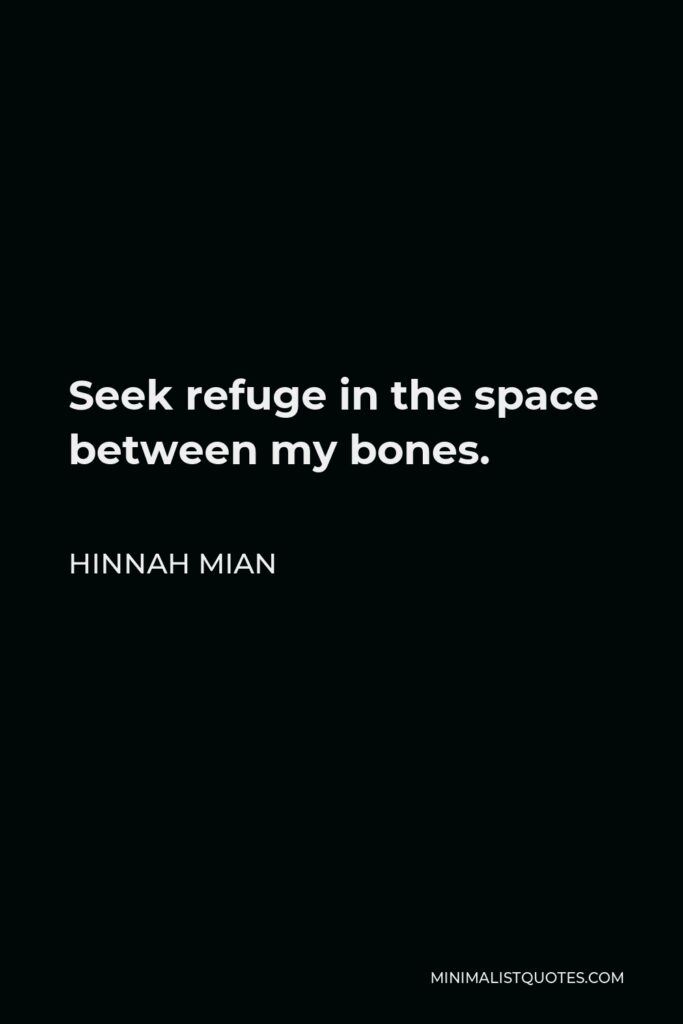 Hinnah Mian Quote - Seek refuge in the space between my bones.
