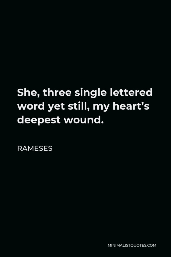 Rameses Quote - She, three single lettered word yet still, my heart’s deepest wound.