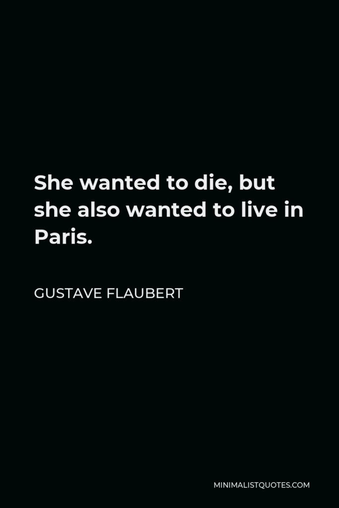 Gustave Flaubert Quote - She wanted to die, but she also wanted to live in Paris.