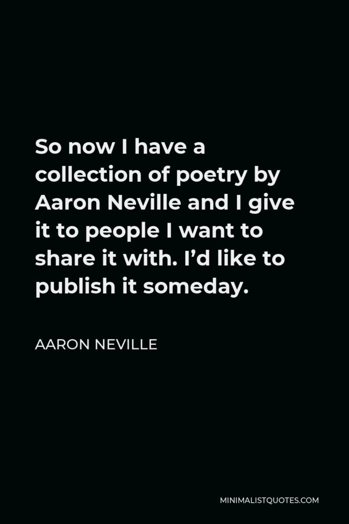 Aaron Neville Quote - So now I have a collection of poetry by Aaron Neville and I give it to people I want to share it with. I’d like to publish it someday.