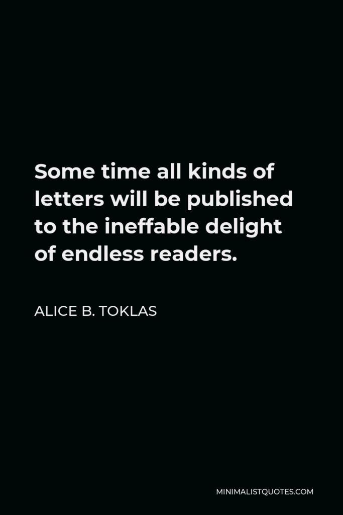 Alice B. Toklas Quote - Some time all kinds of letters will be published to the ineffable delight of endless readers.