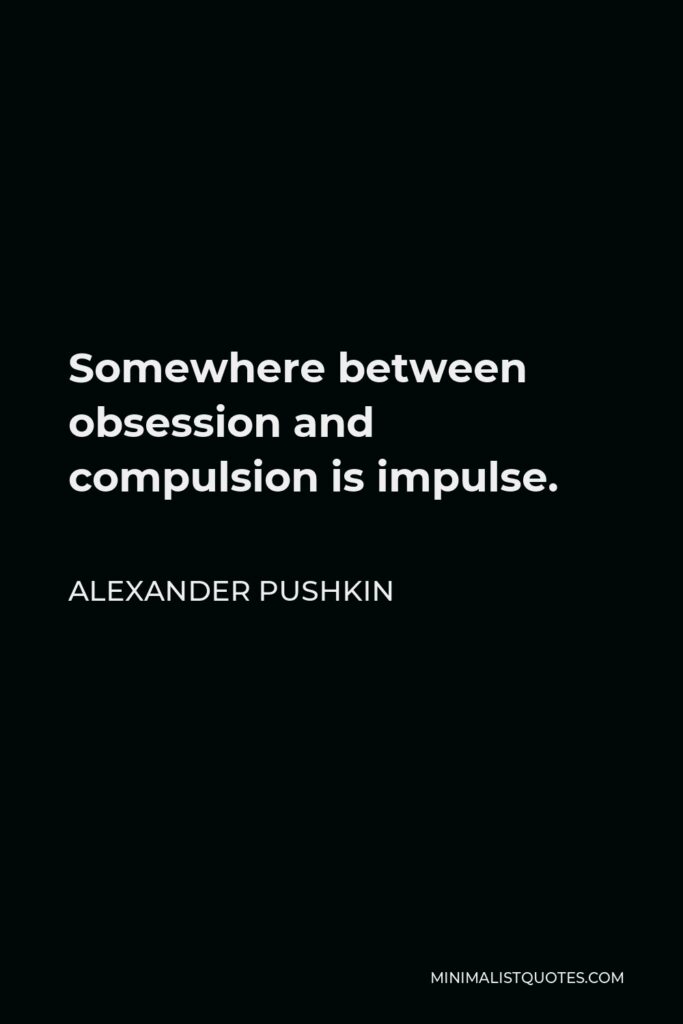Alexander Pushkin Quote - Somewhere between obsession and compulsion is impulse.