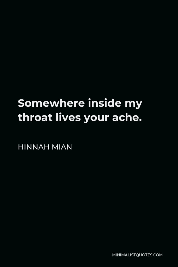 Hinnah Mian Quote - Somewhere inside my throat lives your ache.