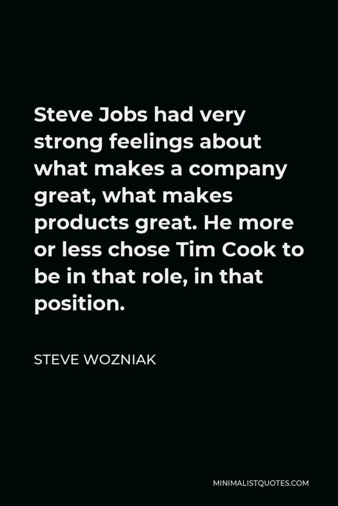 Steve Wozniak Quote - Steve Jobs had very strong feelings about what makes a company great, what makes products great. He more or less chose Tim Cook to be in that role, in that position.